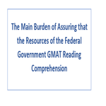 The Main Burden of Assuring that the Resources of the Federal Government GMAT Reading Comprehension